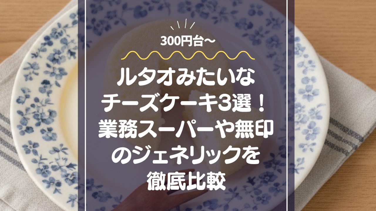 【300円台〜】ルタオみたいなチーズケーキ3選！業務スーパーや無印のジェネリックを徹底比較