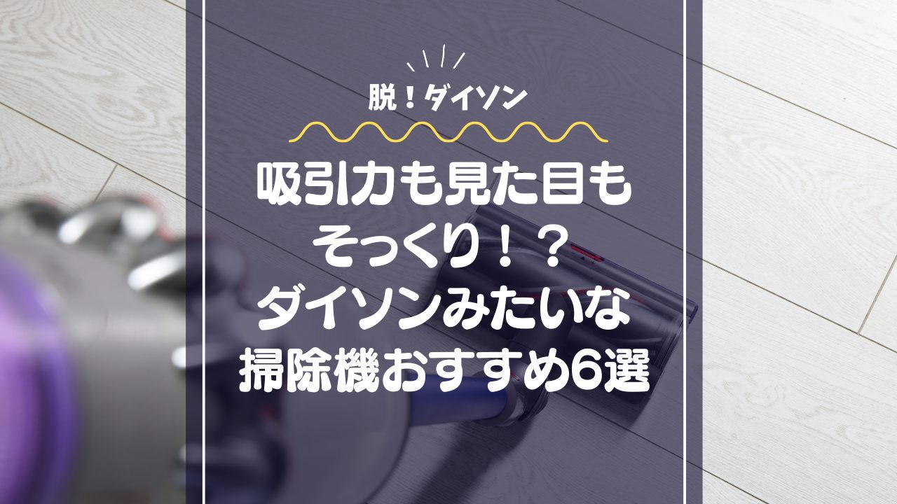 【脱・ダイソン】吸引力も見た目もそっくり！？「ダイソンみたいな掃除機」おすすめ6選