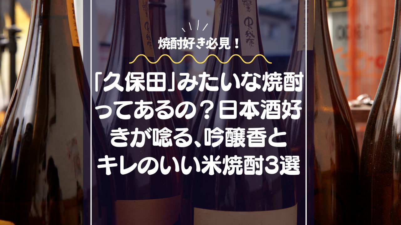 「久保田」みたいな焼酎ってあるの？日本酒好きが唸る、吟醸香とキレのいい米焼酎3選