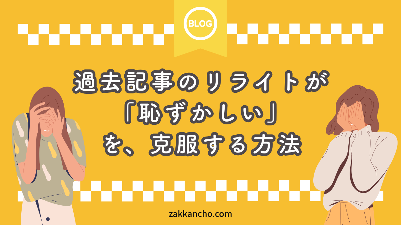 過去記事のリライトが恥ずかしい人へ｜その気持ちを克服するまでの話