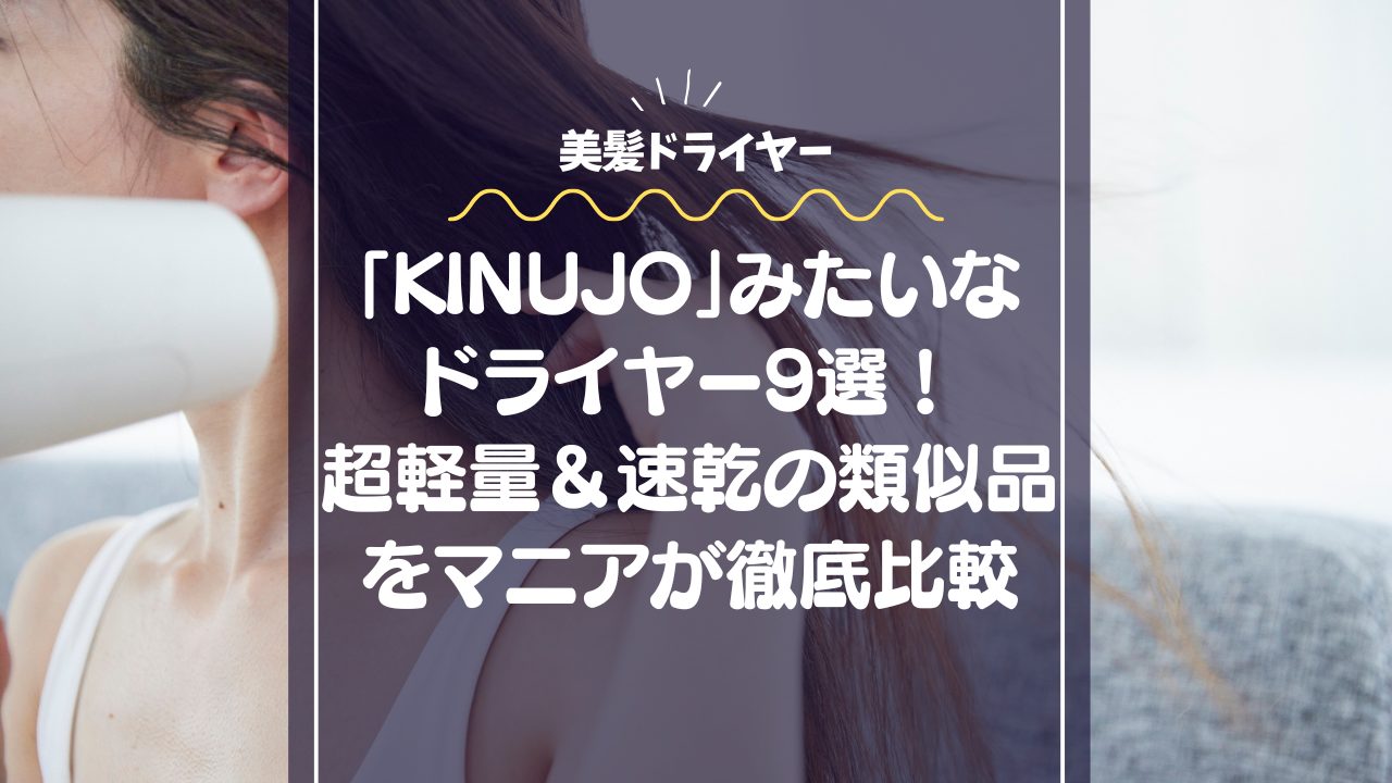「KINUJO」みたいなドライヤー9選！超軽量＆速乾の類似品をマニアが徹底比較